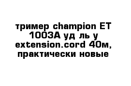 тример champion ET 1003A уд-ль y-extension.cord 40м, практически новые